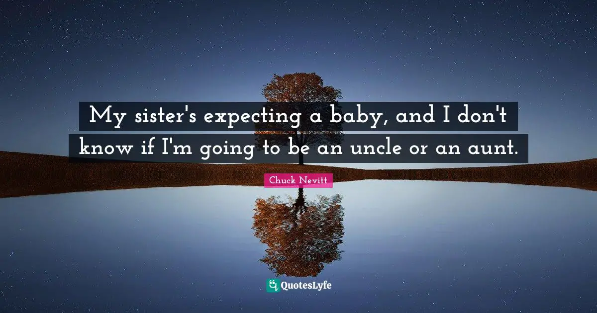 My sister's expecting a baby, and I don't know if I'm going to be an uncle or an aunt.