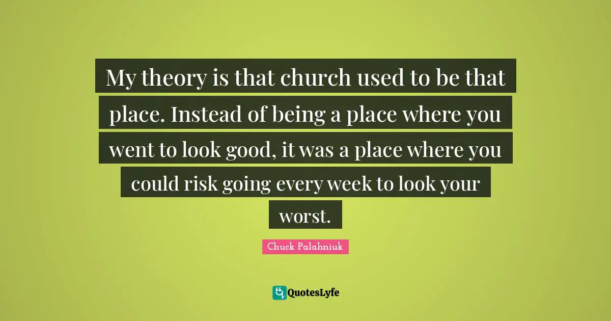 My theory is that church used to be that place. Instead of being a place where you went to look good, it was a place where you could risk going every week to look your worst.