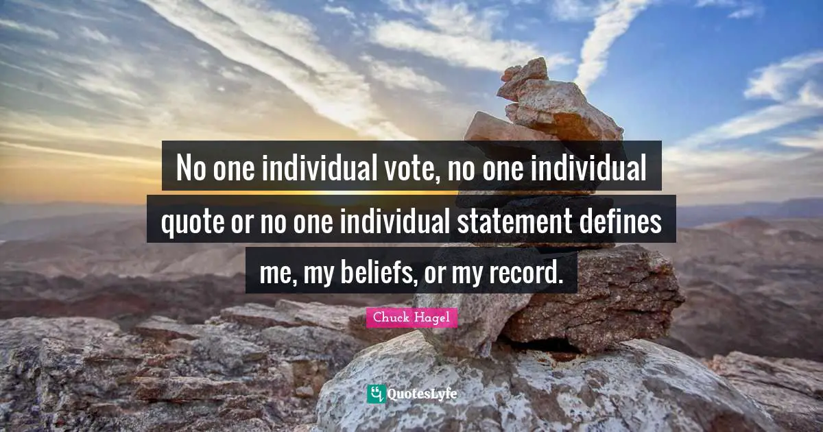 No one individual vote, no one individual quote or no one individual statement defines me, my beliefs, or my record.