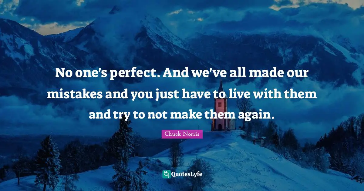 Chuck Norris Quotes: "No one's perfect. And we've all made our mistakes and you just have to live with them and try to not make them again."