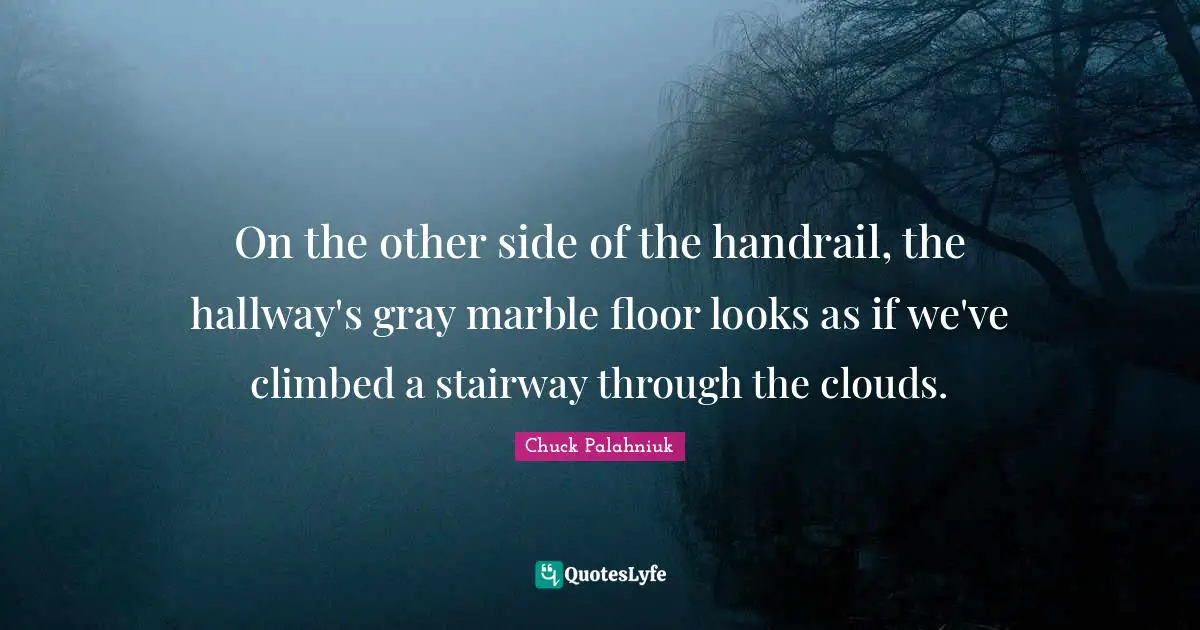 On the other side of the handrail, the hallway's gray marble floor looks as if we've climbed a stairway through the clouds.