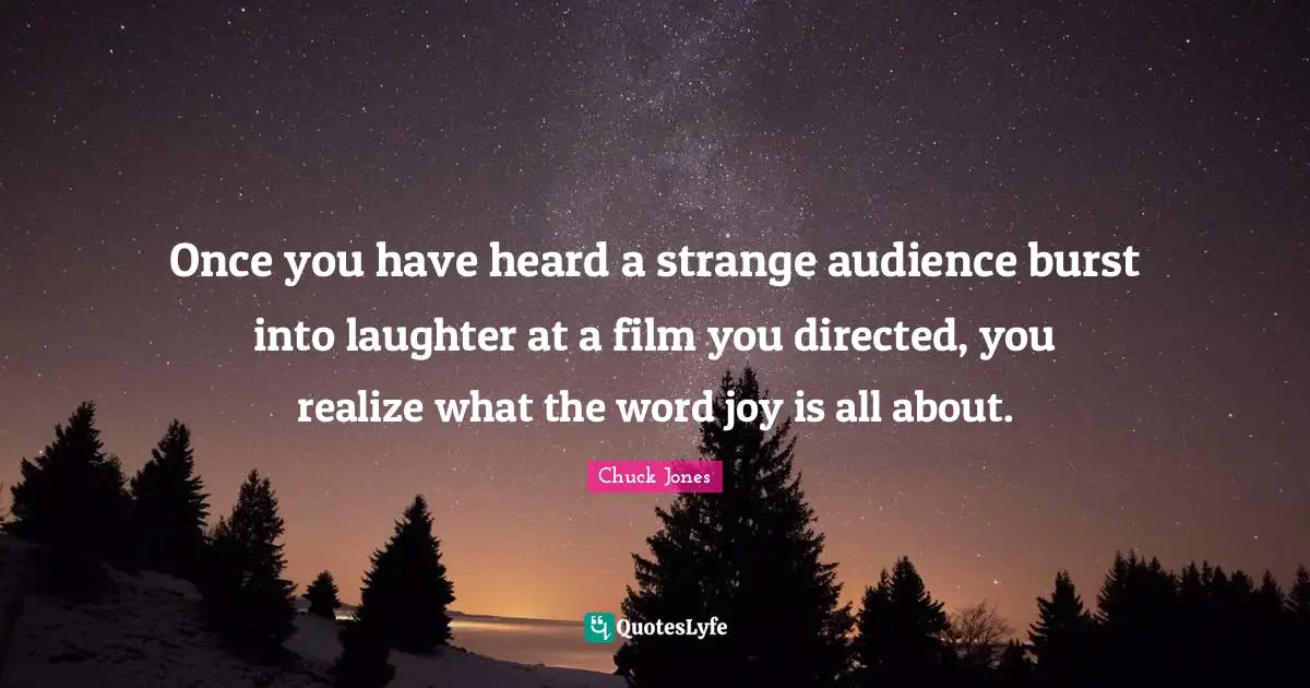 Chuck Jones Quotes: "Once you have heard a strange audience burst into laughter at a film you directed, you realize what the word joy is all about."