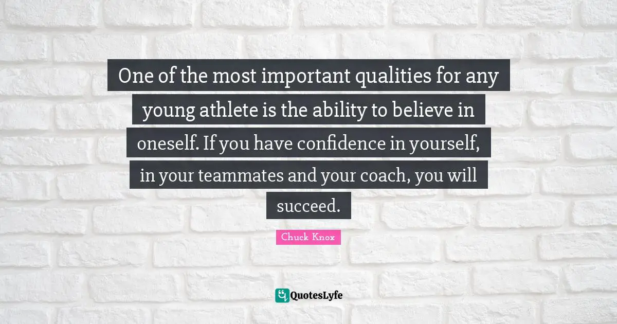 One of the most important qualities for any young athlete is the ability to believe in oneself. If you have confidence in yourself, in your teammates and your coach, you will succeed.