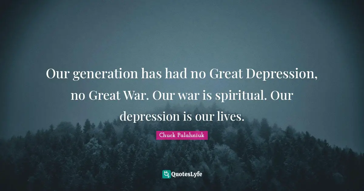 Depression Quotes: "Our generation has had no Great Depression, no Great War. Our war is spiritual. Our depression is our lives."