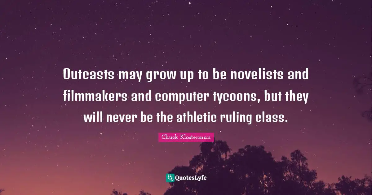 Outcasts may grow up to be novelists and filmmakers and computer tycoons, but they will never be the athletic ruling class.