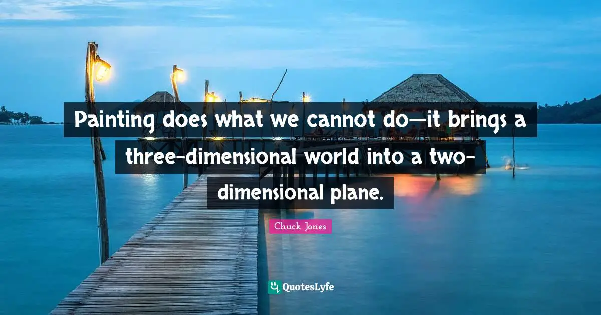 Chuck Jones Quotes: "Painting does what we cannot do—it brings a three-dimensional world into a two-dimensional plane."