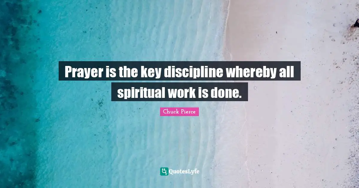 Prayer is the key discipline whereby all spiritual work is done.