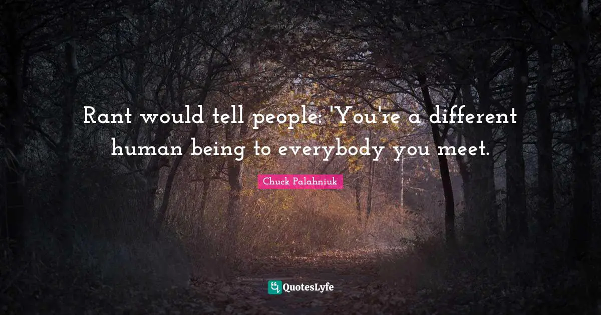 Rant would tell people: 'You're a different human being to everybody you meet.