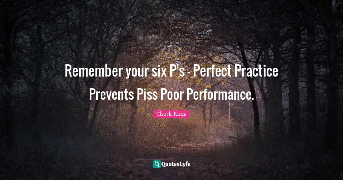 Remember your six P's - Perfect Practice Prevents Piss Poor Performance.