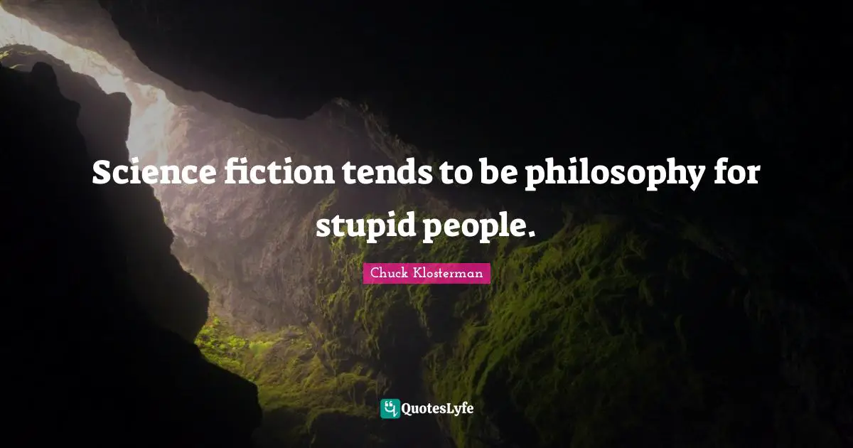 Science fiction tends to be philosophy for stupid people.