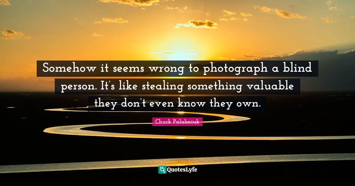 Somehow it seems wrong to photograph a blind person. It’s like stealing something valuable they don’t even know they own.