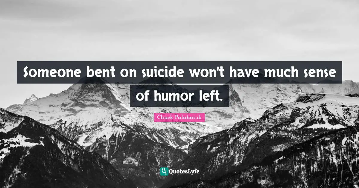 Someone bent on suicide won't have much sense of humor left.