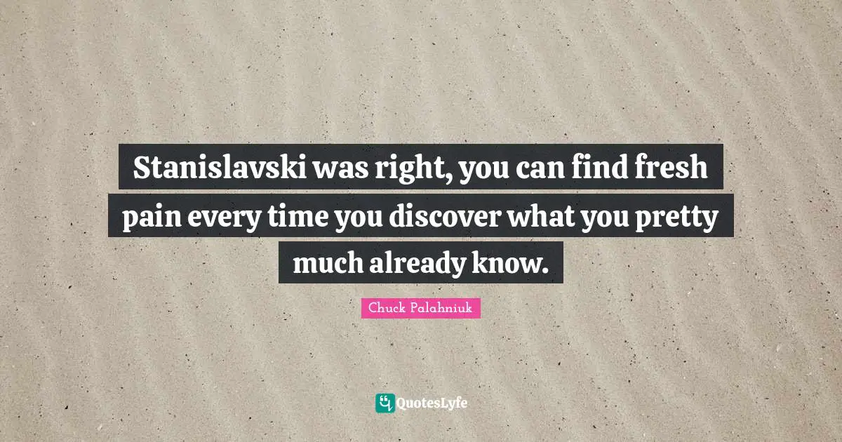 Stanislavski was right, you can find fresh pain every time you discover what you pretty much already know.