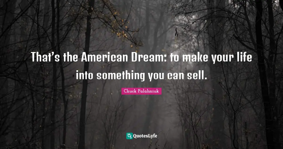 That’s the American Dream: to make your life into something you can sell.