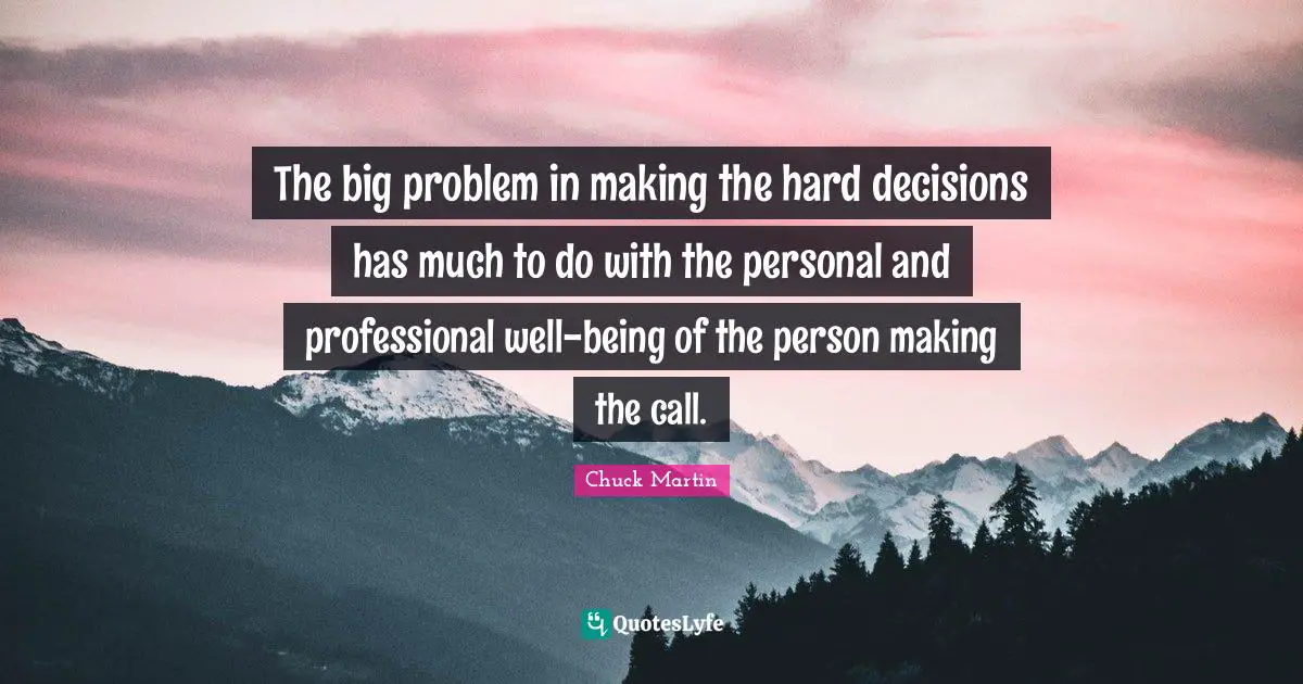 The big problem in making the hard decisions has much to do with the personal and professional well-being of the person making the call.