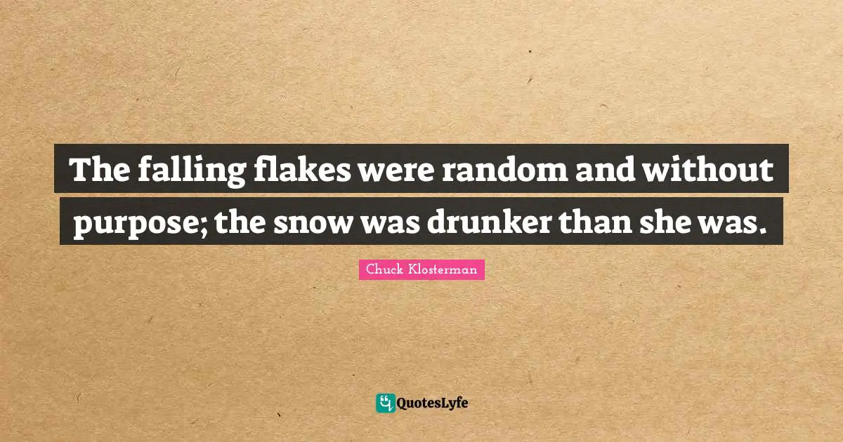 Flakes Quotes: "The falling flakes were random and without purpose; the snow was drunker than she was."
