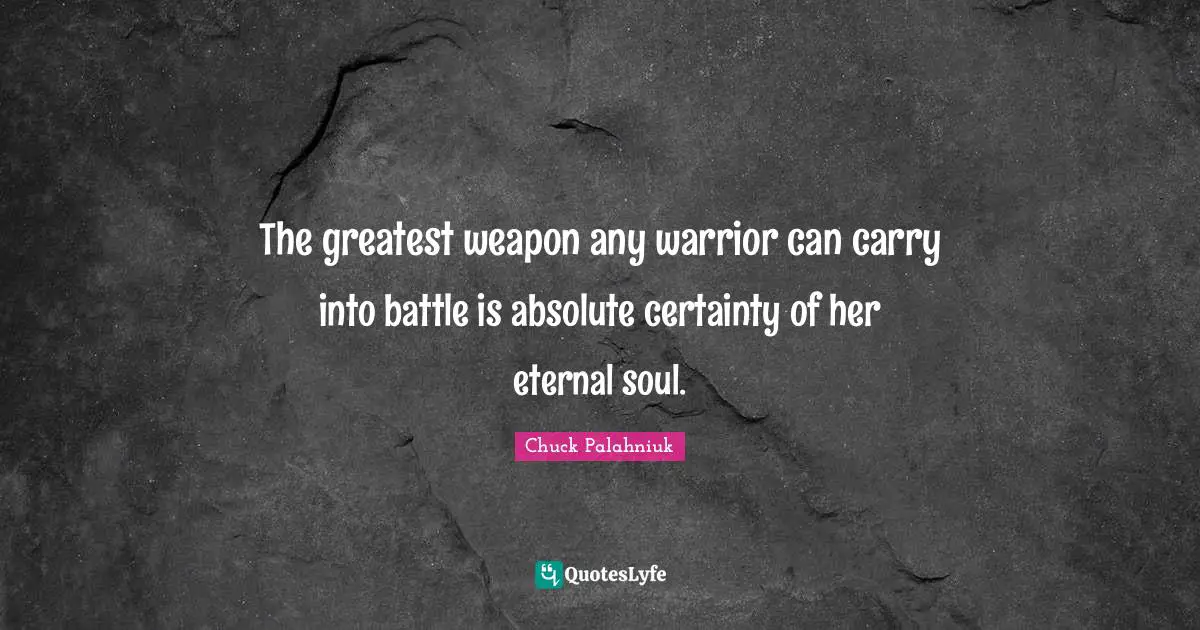 The greatest weapon any warrior can carry into battle is absolute certainty of her eternal soul.