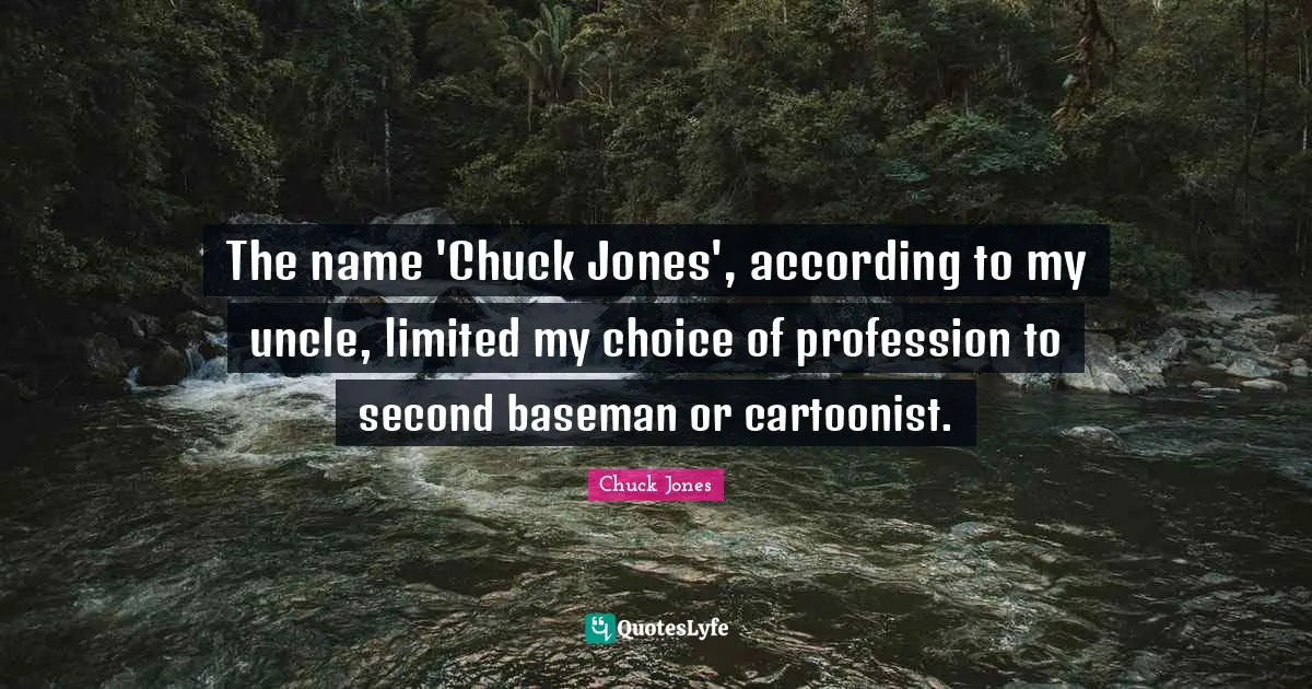 Chuck Jones Quotes: "The name 'Chuck Jones', according to my uncle, limited my choice of profession to second baseman or cartoonist."