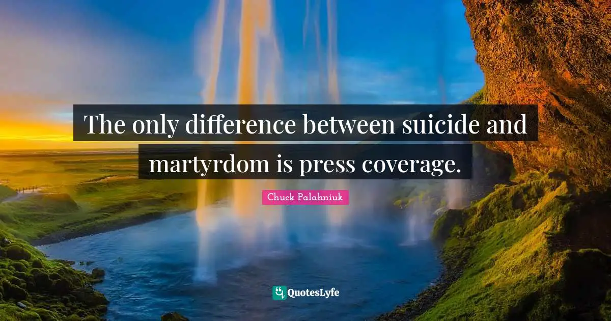 Coverage Quotes: "The only difference between suicide and martyrdom is press coverage."