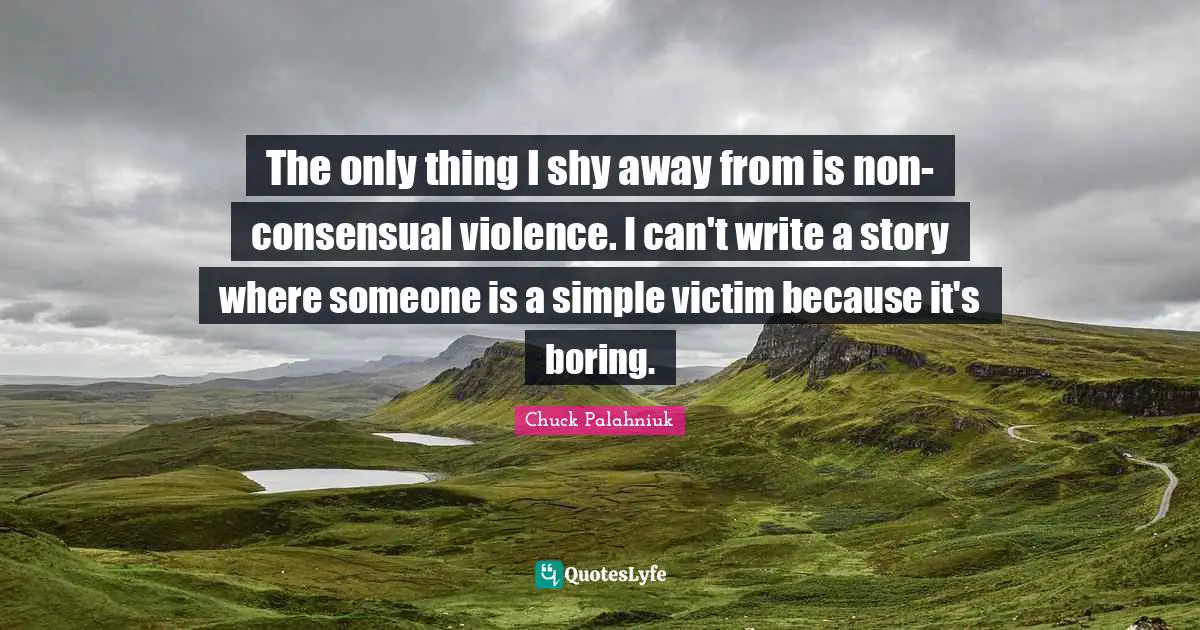 The only thing I shy away from is non-consensual violence. I can't write a story where someone is a simple victim because it's boring.
