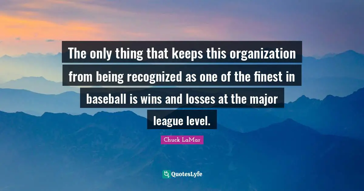 League Quotes: "The only thing that keeps this organization from being recognized as one of the finest in baseball is wins and losses at the major league level."