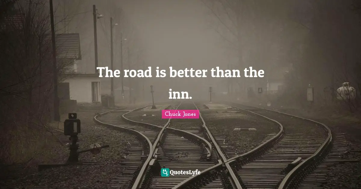 Chuck Jones Quotes: "The road is better than the inn."