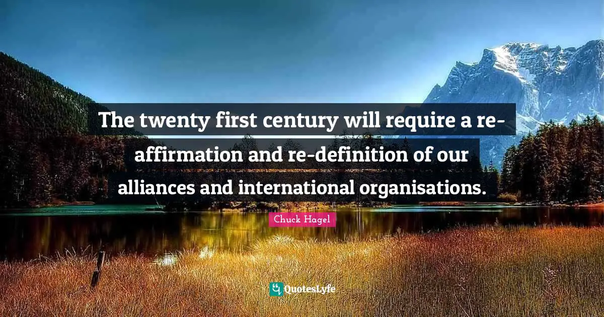 The twenty first century will require a re-affirmation and re-definition of our alliances and international organisations.