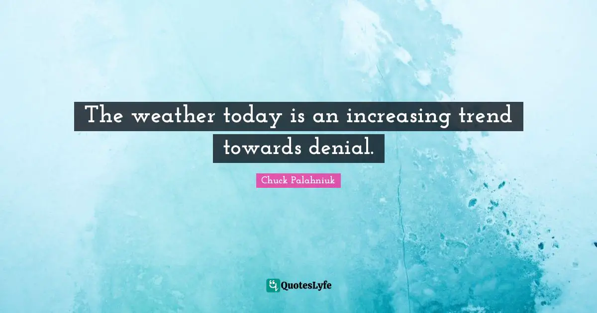The weather today is an increasing trend towards denial.