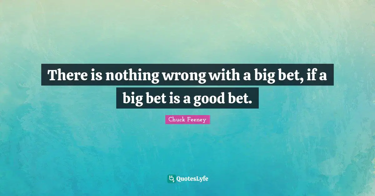 There is nothing wrong with a big bet, if a big bet is a good bet.
