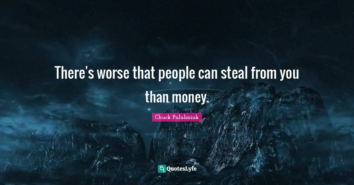 There's worse that people can steal from you than money.