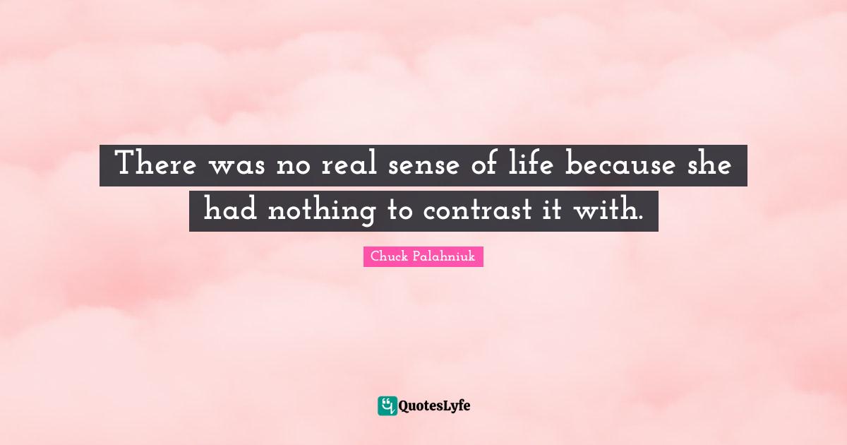 There was no real sense of life because she had nothing to contrast it with.