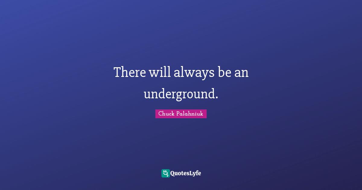 There will always be an underground.