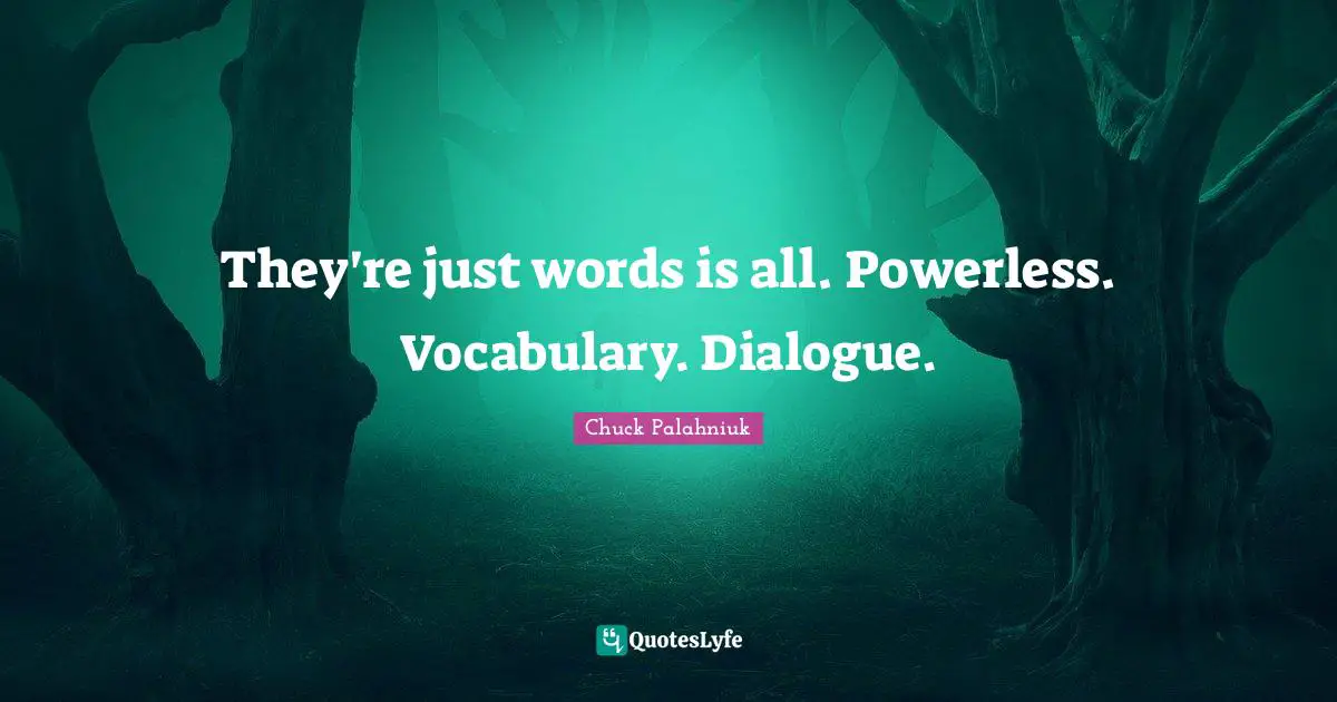They're just words is all. Powerless. Vocabulary. Dialogue.