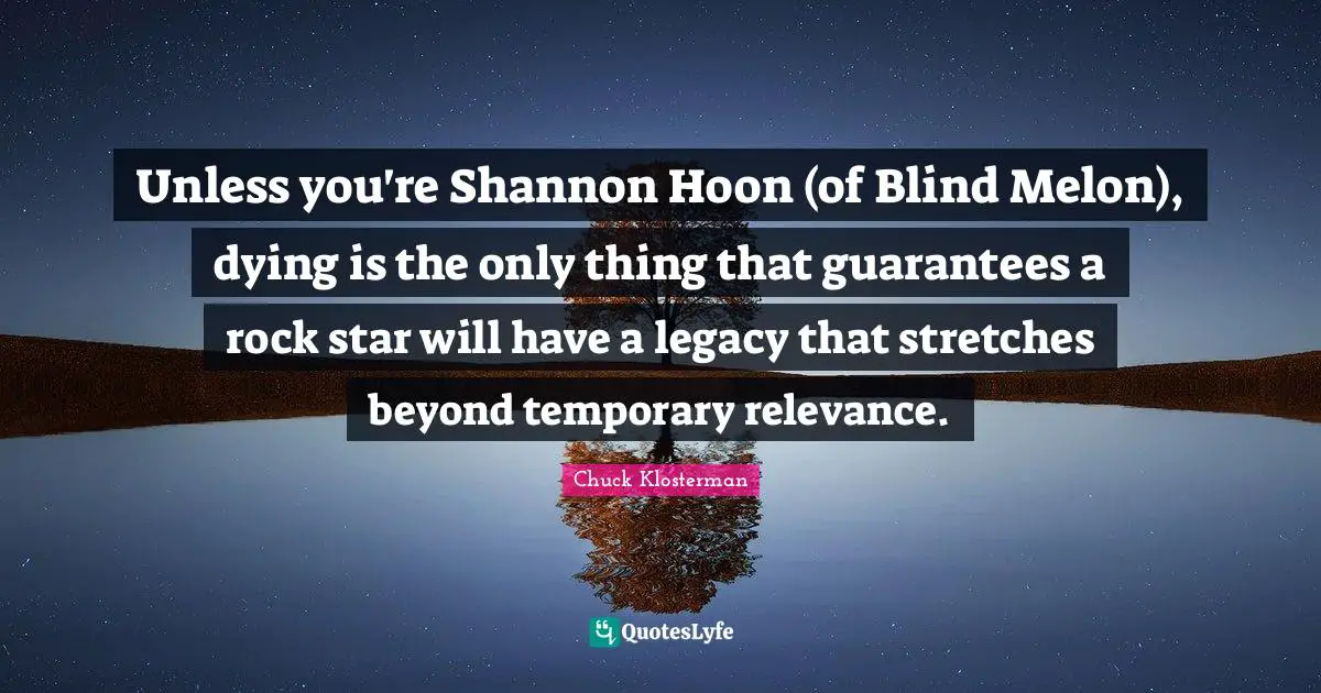 Unless you're Shannon Hoon (of Blind Melon), dying is the only thing that guarantees a rock star will have a legacy that stretches beyond temporary relevance.