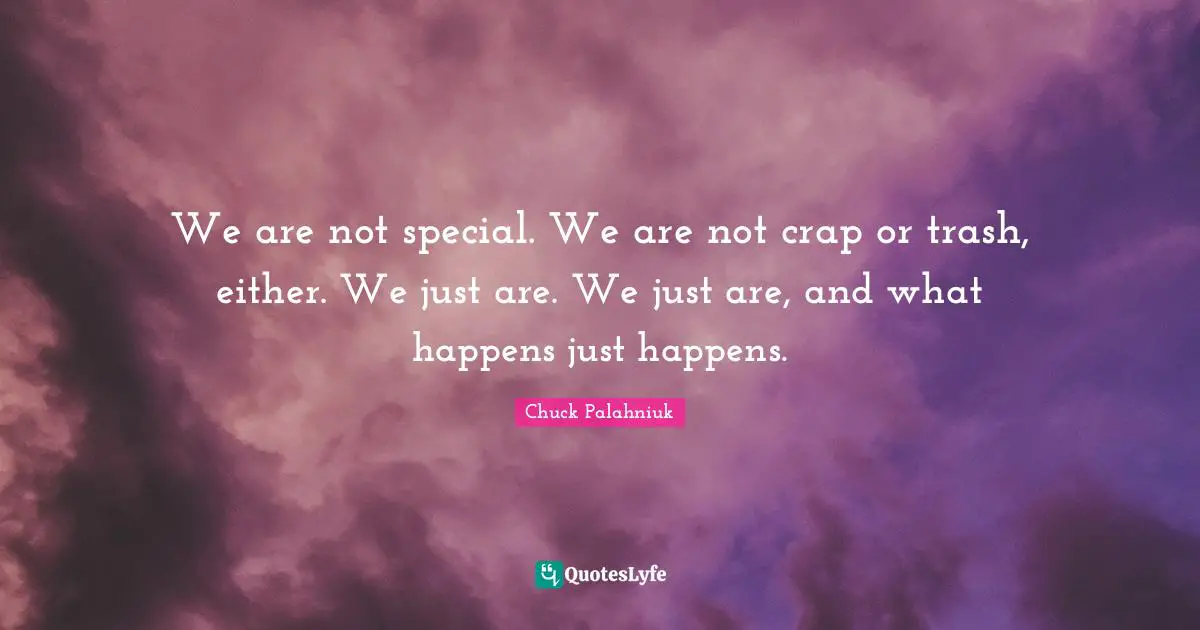 Snowflake Quotes: "We are not special. We are not crap or trash, either. We just are. We just are, and what happens just happens."