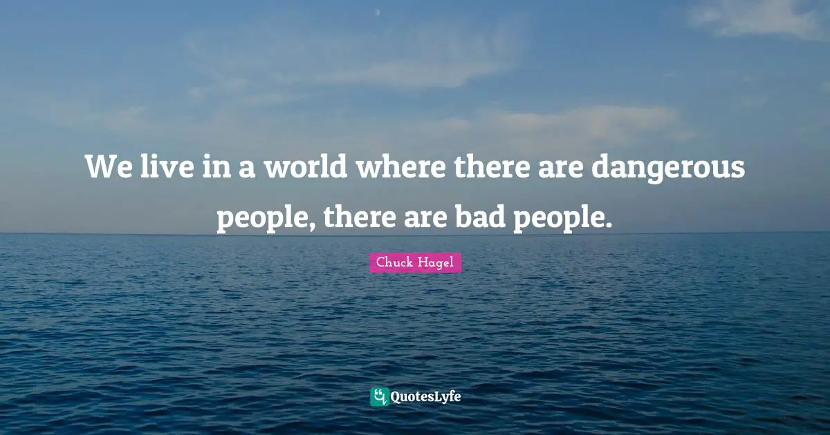 We live in a world where there are dangerous people, there are bad people.