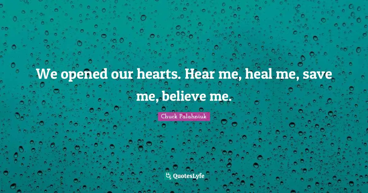 We opened our hearts. Hear me, heal me, save me, believe me.