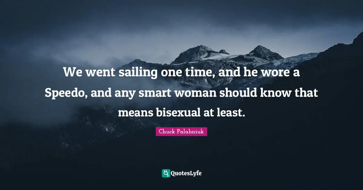 We went sailing one time, and he wore a Speedo, and any smart woman should know that means bisexual at least.