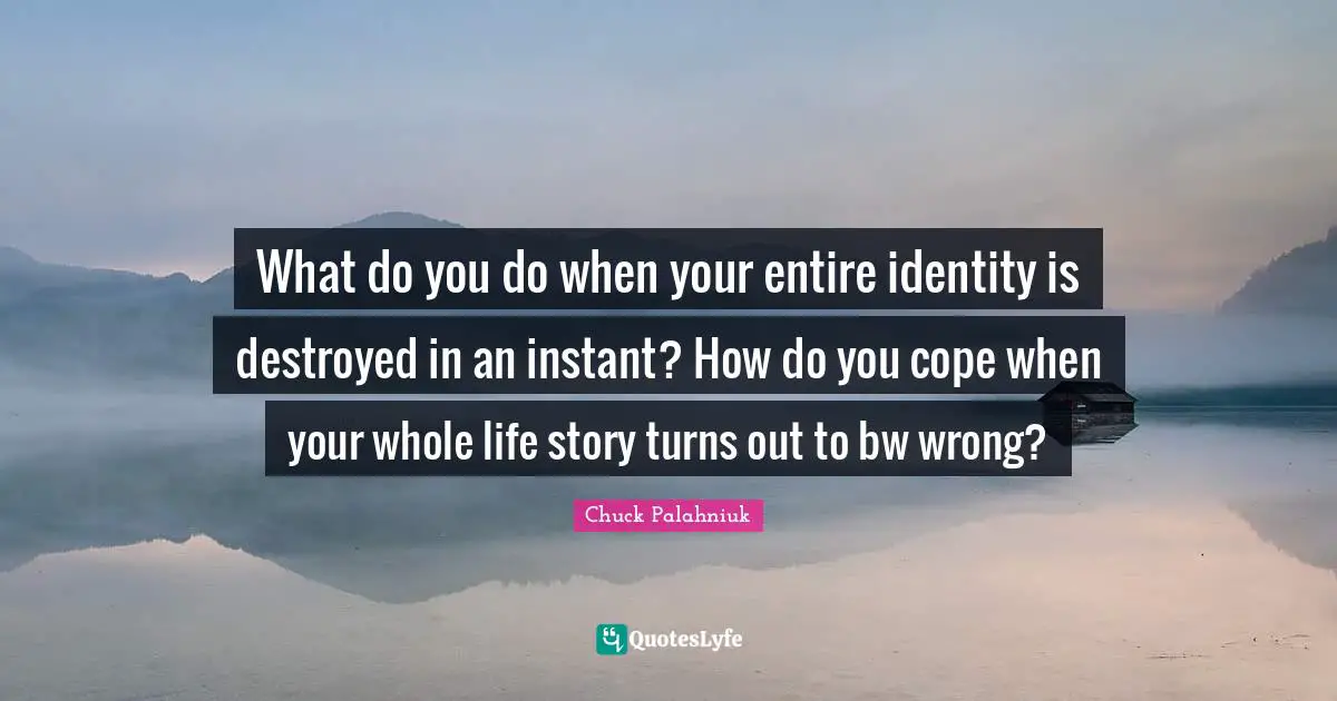 What do you do when your entire identity is destroyed in an instant? How do you cope when your whole life story turns out to bw wrong?