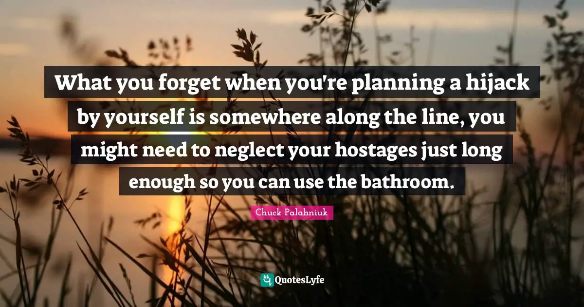 What you forget when you're planning a hijack by yourself is somewhere along the line, you might need to neglect your hostages just long enough so you can use the bathroom.