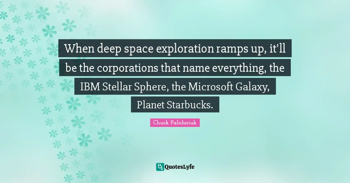 Starbucks Quotes: "When deep space exploration ramps up, it'll be the corporations that name everything, the IBM Stellar Sphere, the Microsoft Galaxy, Planet Starbucks."