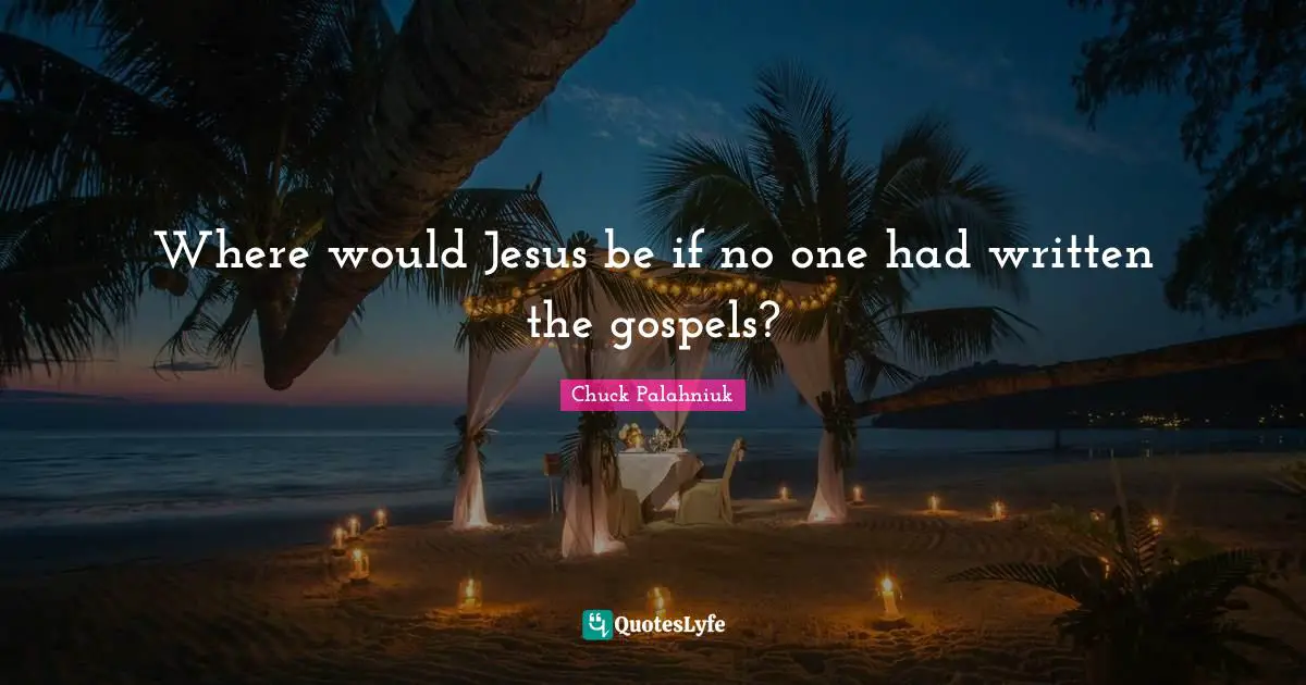 Where would Jesus be if no one had written the gospels?