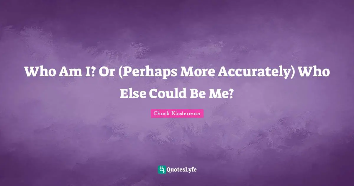 Who Am I? Or (Perhaps More Accurately) Who Else Could Be Me?