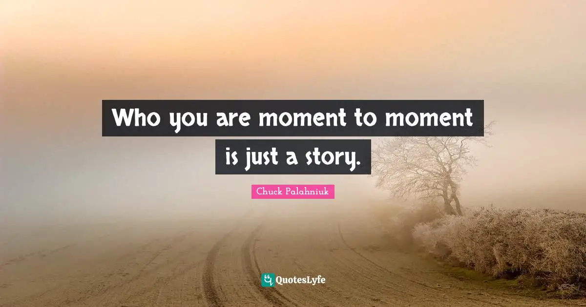 Who you are moment to moment is just a story.