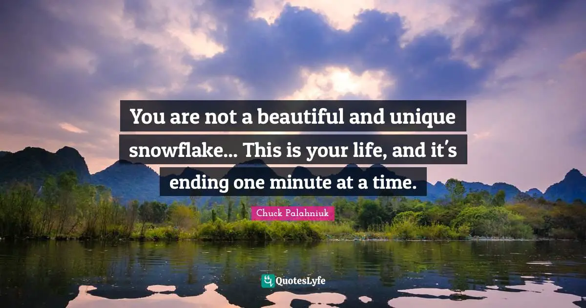 Snowflake Quotes: "You are not a beautiful and unique snowflake... This is your life, and it's ending one minute at a time."