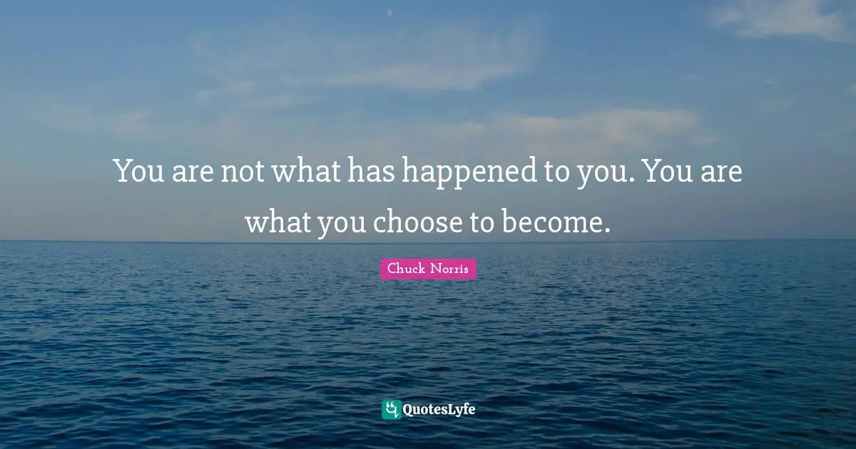Chuck Norris Quotes: "You are not what has happened to you. You are what you choose to become."