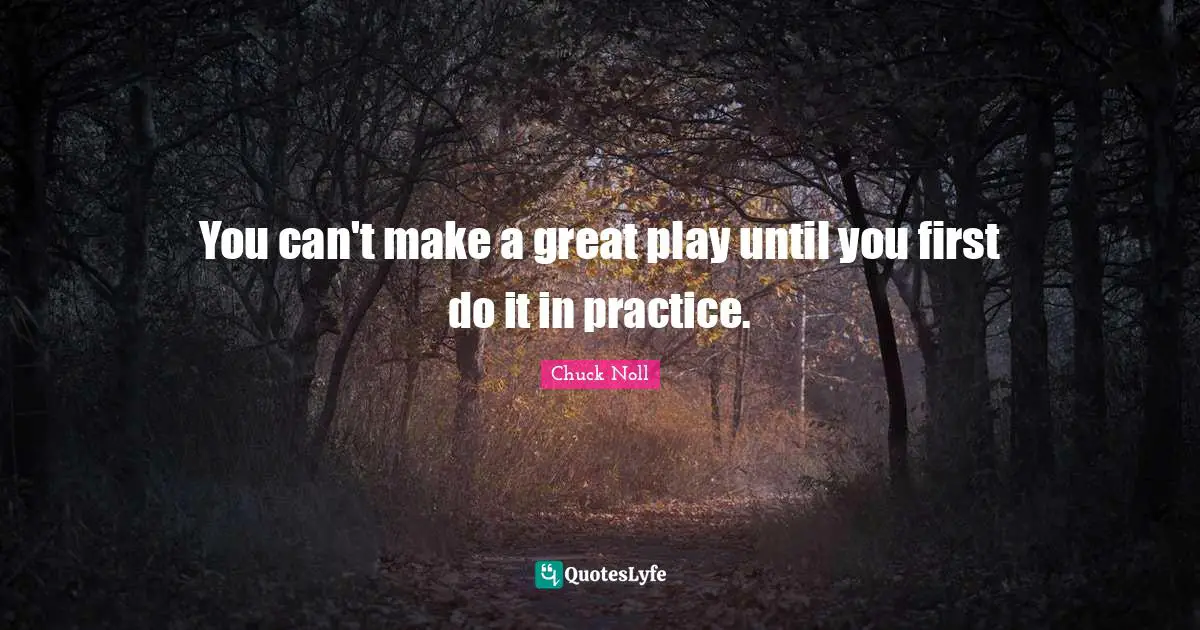 You can't make a great play until you first do it in practice.