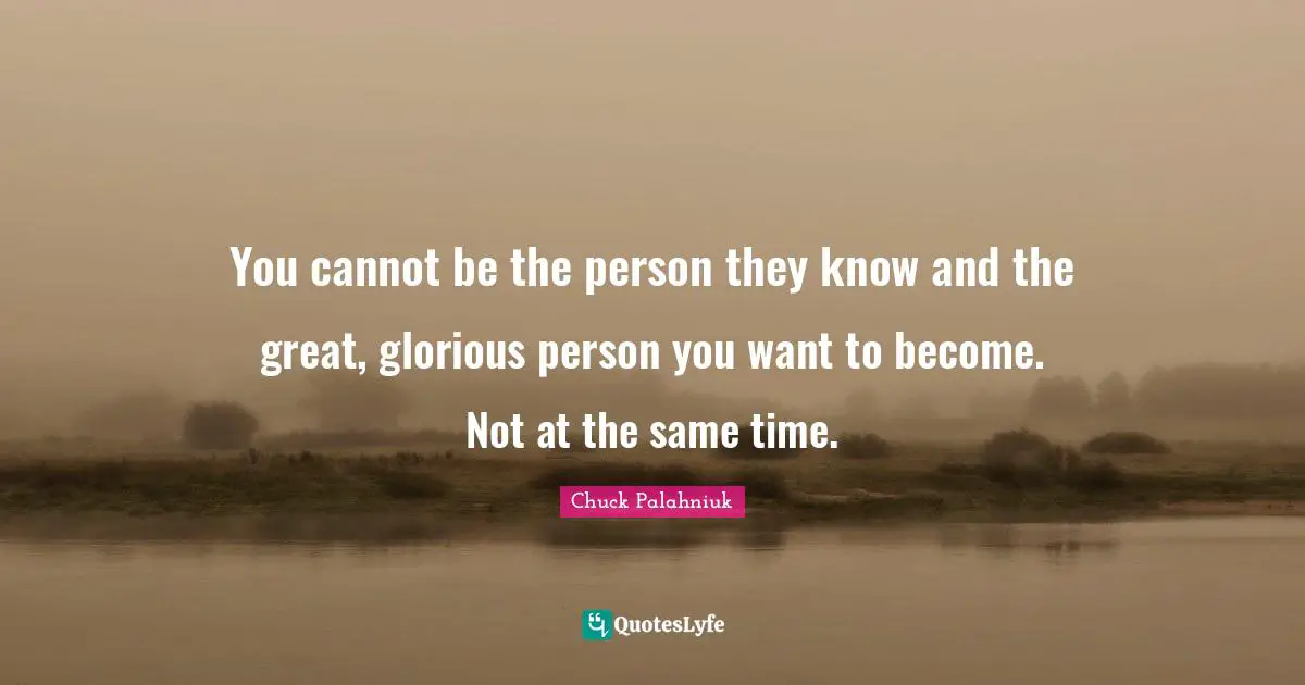You cannot be the person they know and the great, glorious person you want to become. Not at the same time.