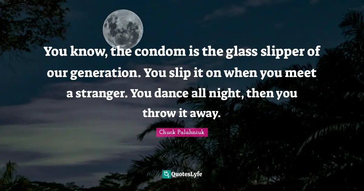 Night Quotes: "You know, the condom is the glass slipper of our generation. You slip it on when you meet a stranger. You dance all night, then you throw it away."