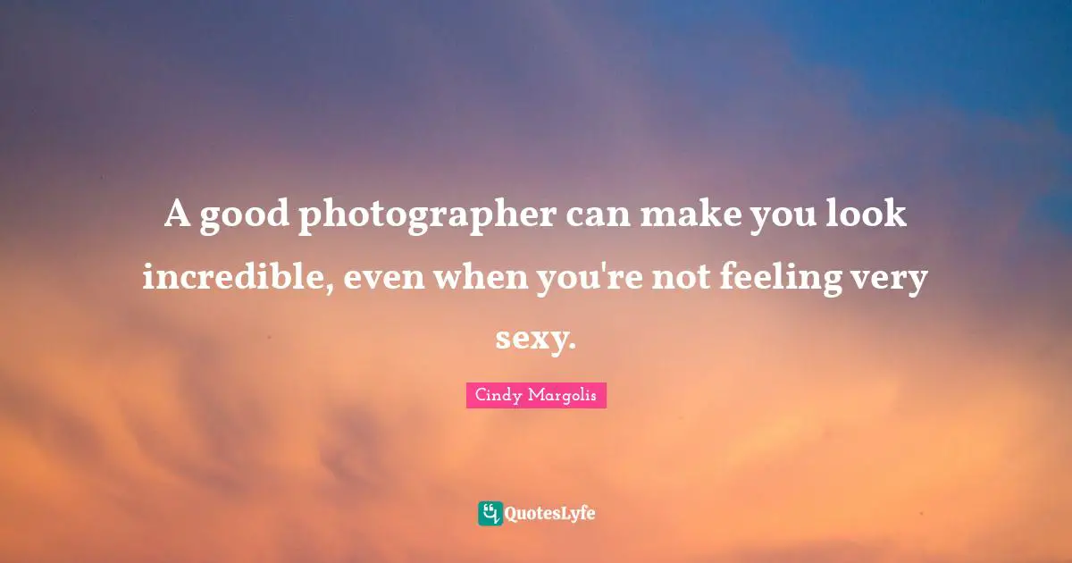 A good photographer can make you look incredible, even when you're not feeling very sexy.